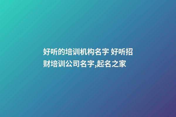 好听的培训机构名字 好听招财培训公司名字,起名之家-第1张-公司起名-玄机派